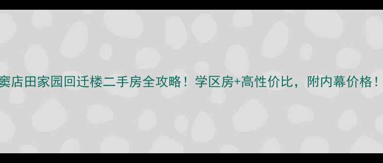 图片 🏡窦店田家园回迁楼二手房全攻略！学区房+高性价比，附内幕价格！🌟