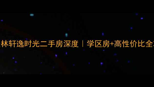图片 🏡美林轩逸时光二手房深度｜学区房+高性价比全攻略