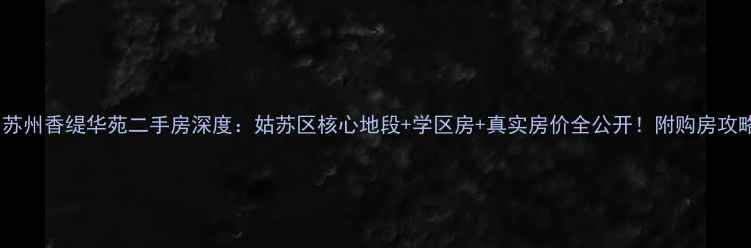 图片 🏡苏州香缇华苑二手房深度：姑苏区核心地段+学区房+真实房价全公开！附购房攻略2