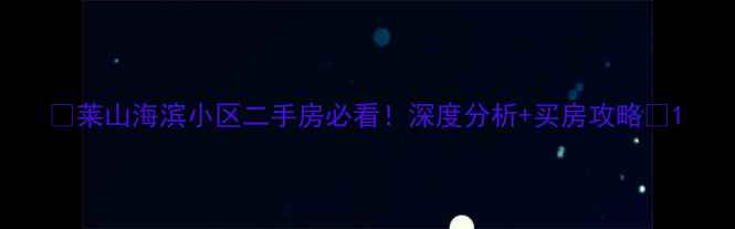 图片 🏡莱山海滨小区二手房必看！深度分析+买房攻略🌊1