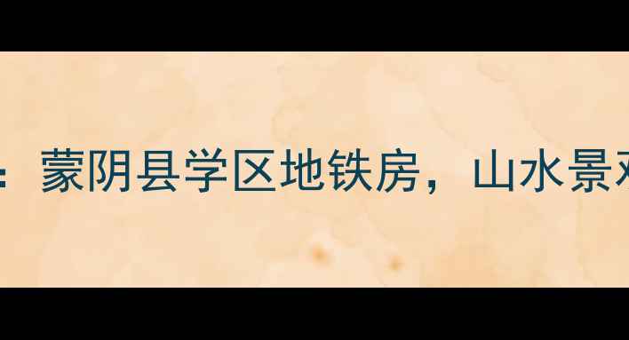 图片 🏡蒙阴山水名苑二手房：蒙阴县学区地铁房，山水景观房，高性价比推荐！1