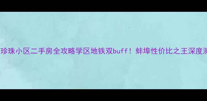 图片 🏡蚌埠珍珠小区二手房全攻略学区地铁双buff！蚌埠性价比之王深度测评🌟1