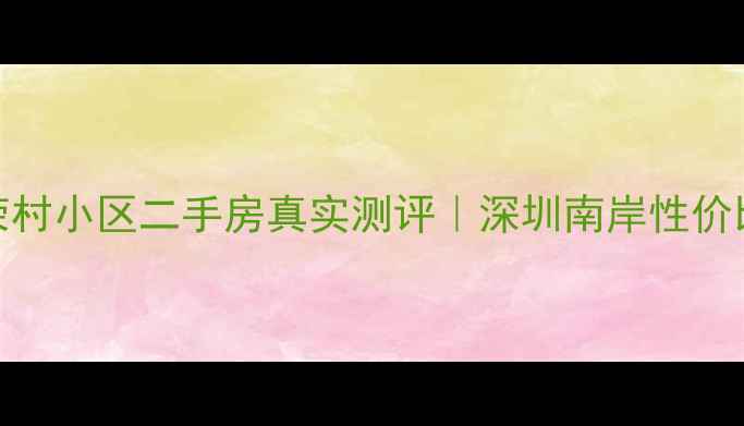 图片 🏡蛇口荣村小区二手房真实测评｜深圳南岸性价比之王💰