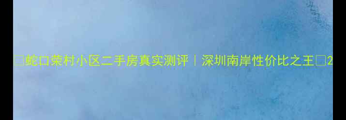 图片 🏡蛇口荣村小区二手房真实测评｜深圳南岸性价比之王💰2