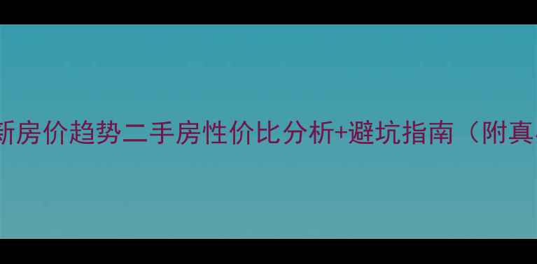 图片 🏡蜂鸟社区最新房价趋势二手房性价比分析+避坑指南（附真实成交案例）1