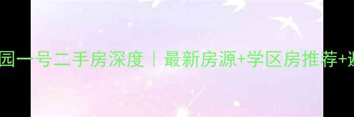 图片 🏡衢州公园一号二手房深度｜最新房源+学区房推荐+避坑指南1