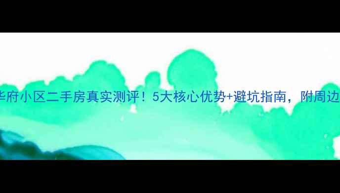 图片 🏡西安华府小区二手房真实测评！5大核心优势+避坑指南，附周边配套全1
