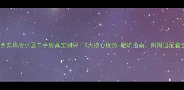图片 🏡西安华府小区二手房真实测评！5大核心优势+避坑指南，附周边配套全2