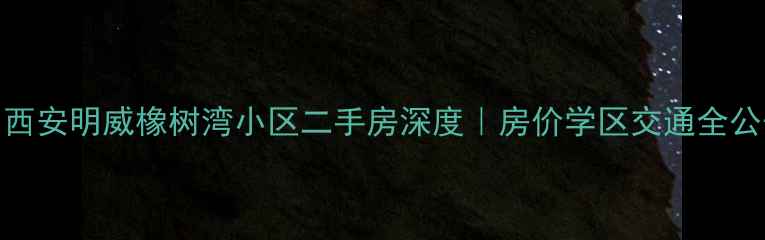 图片 🏡西安明威橡树湾小区二手房深度｜房价学区交通全公开