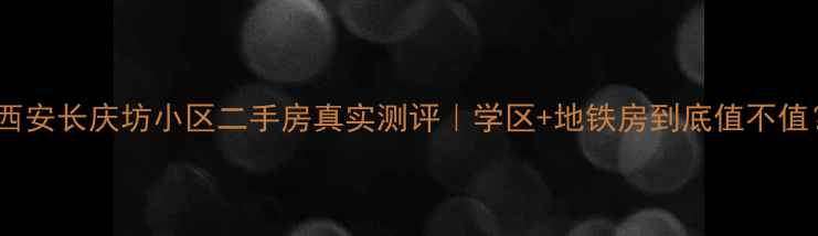 图片 🏡西安长庆坊小区二手房真实测评｜学区+地铁房到底值不值？1