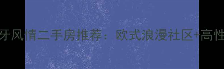图片 🏡连云港西班牙风情二手房推荐：欧式浪漫社区+高性价比学区房全