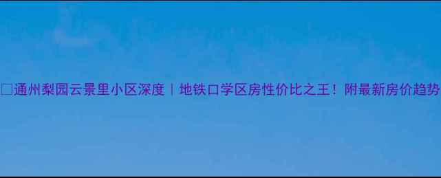 图片 🏡通州梨园云景里小区深度｜地铁口学区房性价比之王！附最新房价趋势