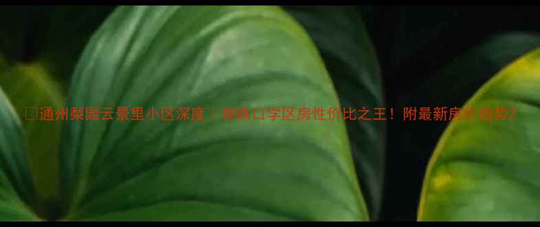 图片 🏡通州梨园云景里小区深度｜地铁口学区房性价比之王！附最新房价趋势2