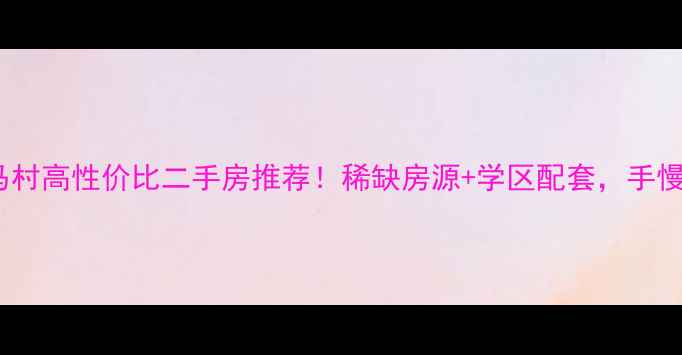 图片 🏡郑州马村高性价比二手房推荐！稀缺房源+学区配套，手慢无！💼1