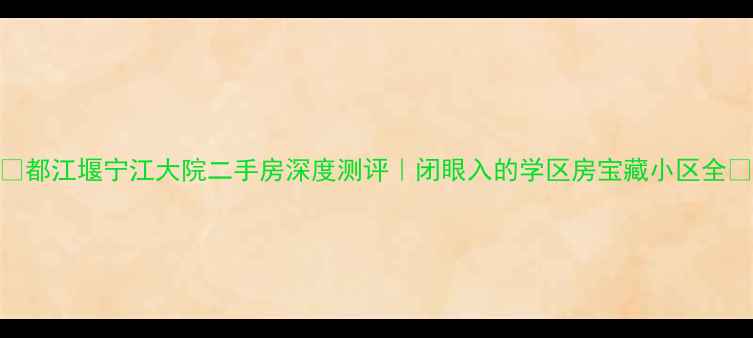 图片 🏡都江堰宁江大院二手房深度测评｜闭眼入的学区房宝藏小区全🌿