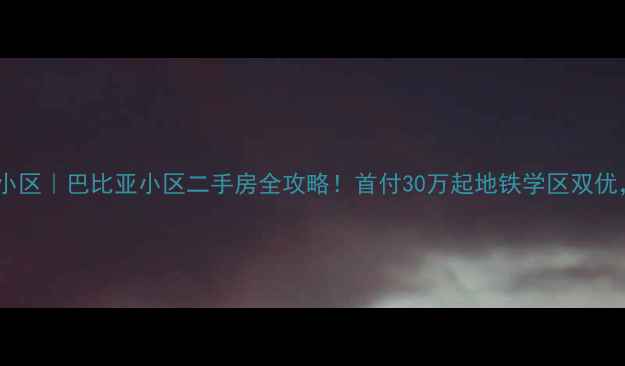 图片 🏡重庆巴南区宝藏小区｜巴比亚小区二手房全攻略！首付30万起地铁学区双优，手把手教你避坑2