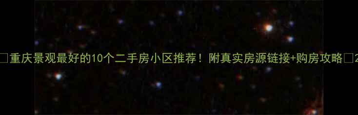 图片 🏡重庆景观最好的10个二手房小区推荐！附真实房源链接+购房攻略🌟2