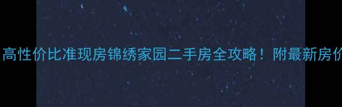 图片 🏡钦州高性价比准现房锦绣家园二手房全攻略！附最新房价+学区