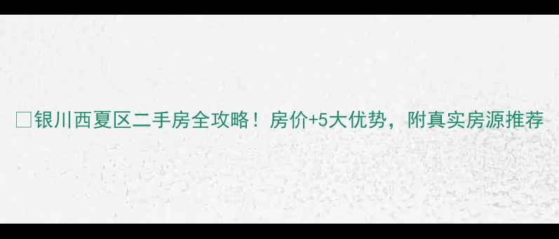 图片 🏡银川西夏区二手房全攻略！房价+5大优势，附真实房源推荐