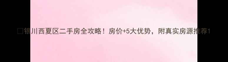 图片 🏡银川西夏区二手房全攻略！房价+5大优势，附真实房源推荐1