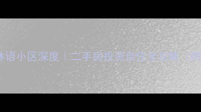 图片 🏡长春保利溪湖林语小区深度｜二手房投资自住全攻略（附真实房价走势）2