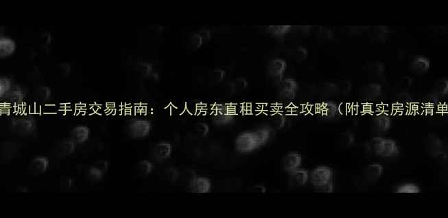图片 🏡青城山二手房交易指南：个人房东直租买卖全攻略（附真实房源清单）