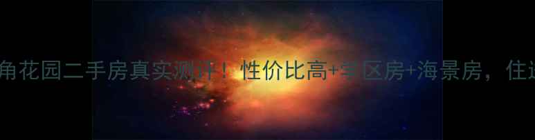 图片 🏡青岛太平角花园二手房真实测评！性价比高+学区房+海景房，住进童话里？1