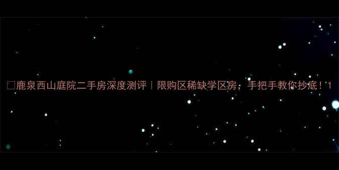 图片 🏡鹿泉西山庭院二手房深度测评｜限购区稀缺学区房，手把手教你抄底！1