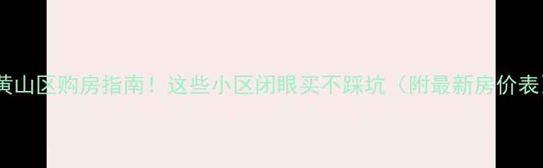 图片 🏡黄山区购房指南！这些小区闭眼买不踩坑（附最新房价表）1