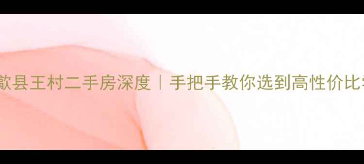 图片 🏡黄山歙县王村二手房深度｜手把手教你选到高性价比学区房2