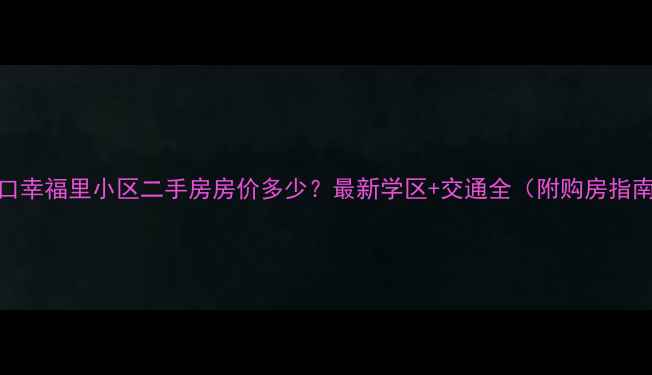 图片 🏡龙口幸福里小区二手房房价多少？最新学区+交通全（附购房指南）🏡