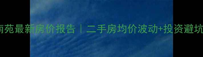 图片 🏡龙海南苑最新房价报告｜二手房均价波动+投资避坑指南📈1