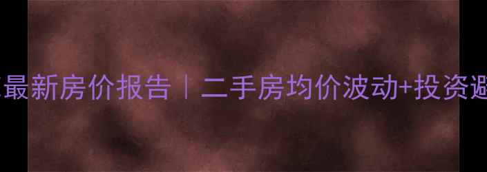 图片 🏡龙海南苑最新房价报告｜二手房均价波动+投资避坑指南📈2