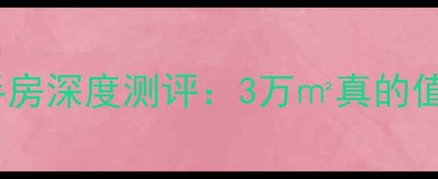 图片 🏡📊济南华夏福地二手房深度测评：3万㎡真的值吗？手把手教你避坑1