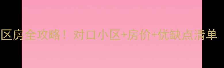 图片 🏫一元路小学学区房全攻略！对口小区+房价+优缺点清单（附最新房源）1