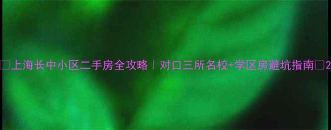 图片 🏫上海长中小区二手房全攻略｜对口三所名校+学区房避坑指南🌟2
