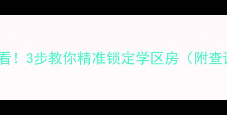 图片 🏫买二手房必看！3步教你精准锁定学区房（附查询工具清单）1