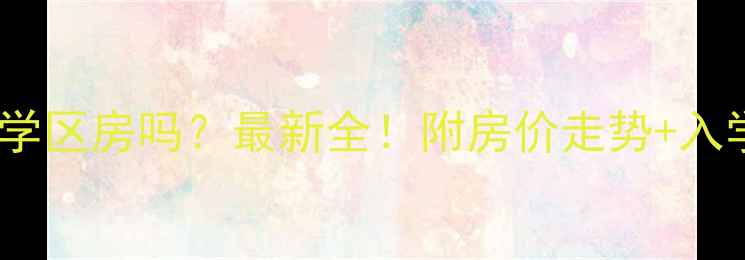 图片 🏫南新园小区是学区房吗？最新全！附房价走势+入学政策避坑指南1