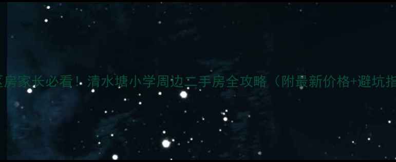 图片 🏫学区房家长必看！清水塘小学周边二手房全攻略（附最新价格+避坑指南）1