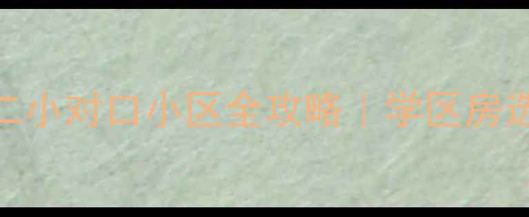 图片 🏫武汉育才二小对口小区全攻略｜学区房选购必看清单