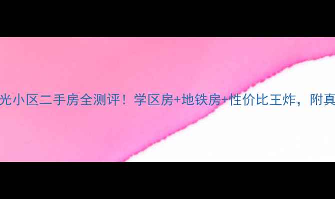 图片 🏷️和平时光小区二手房全测评！学区房+地铁房+性价比王炸，附真实购房攻略
