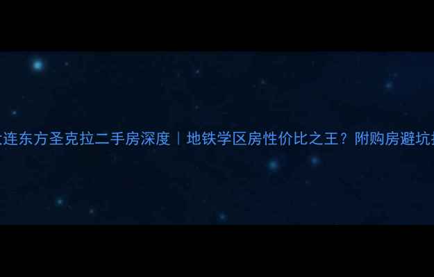 图片 🏷️大连东方圣克拉二手房深度｜地铁学区房性价比之王？附购房避坑指南✨