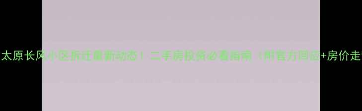 图片 🏷️太原长风小区拆迁最新动态！二手房投资必看指南（附官方回应+房价走势）
