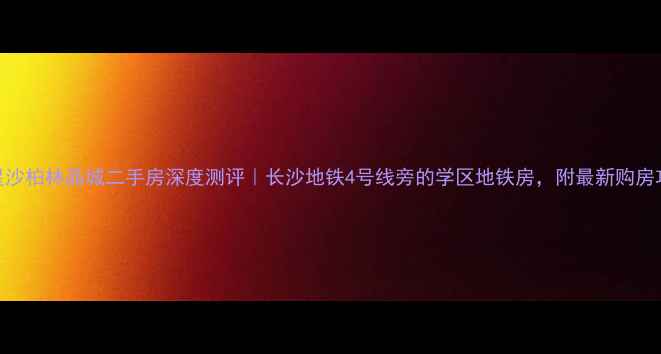 图片 🏷️星沙柏林晶城二手房深度测评｜长沙地铁4号线旁的学区地铁房，附最新购房攻略🏠