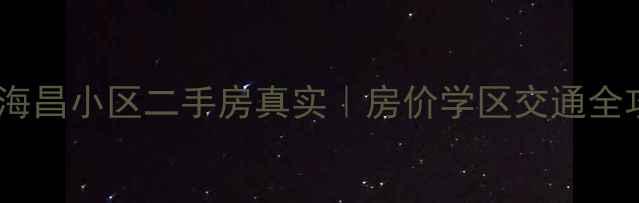 图片 🏷️湛江海昌小区二手房真实｜房价学区交通全攻略🏷️2