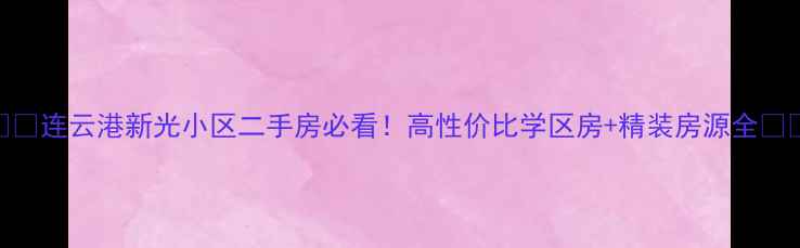 图片 🏷️连云港新光小区二手房必看！高性价比学区房+精装房源全🏷️