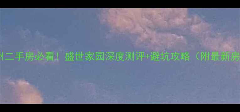 图片 💎常州二手房必看！盛世家园深度测评+避坑攻略（附最新房价）2