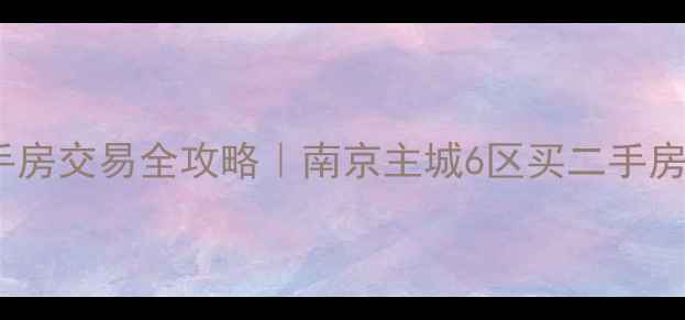 图片 💎银城地产二手房交易全攻略｜南京主城6区买二手房必看避坑指南1