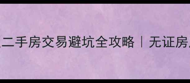 图片 💡上海海伦小区二手房交易避坑全攻略｜无证房产真实经历分享