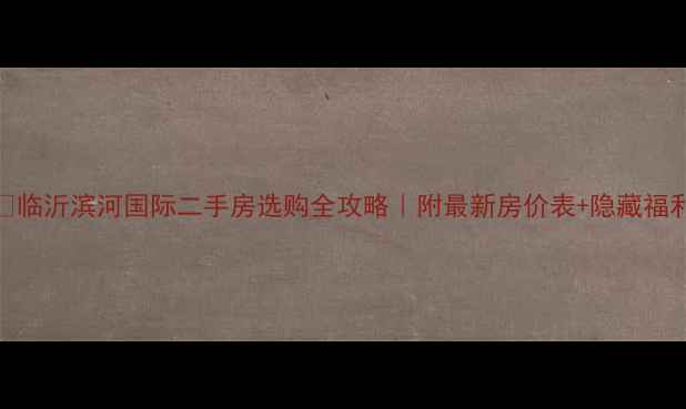图片 💡临沂滨河国际二手房选购全攻略｜附最新房价表+隐藏福利